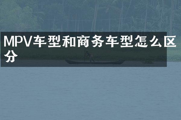 MPV车型和商务车型怎么区分
