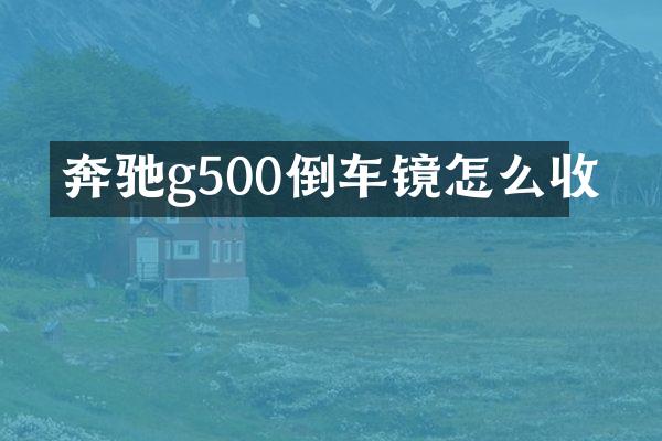 奔驰g500倒车镜怎么收