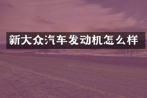 新大众汽车发动机怎么样