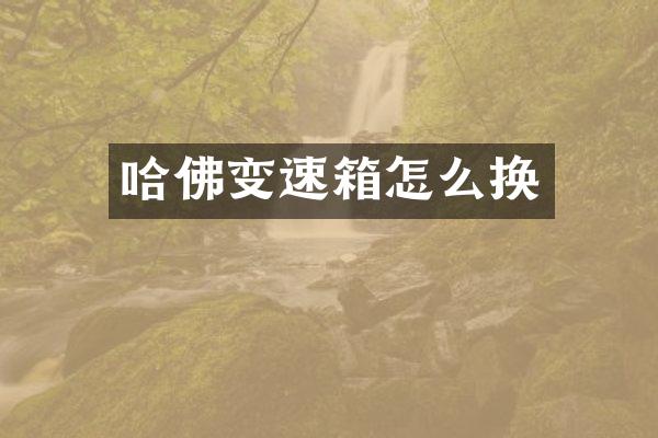 哈佛变速箱怎么换
