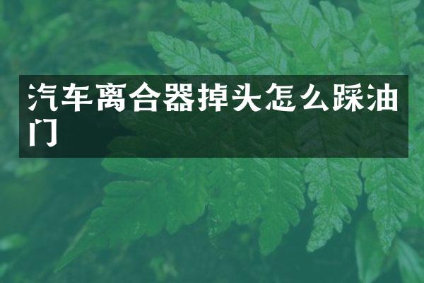 汽车离合器掉头怎么踩油门