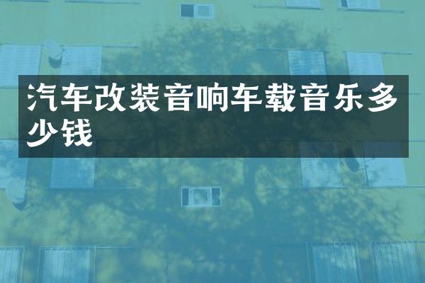 汽车改装音响车载音乐多少钱