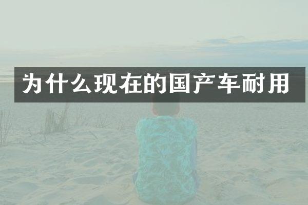 为什么现在的国产车耐用