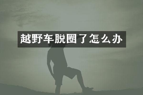 越野车脱圈了怎么办