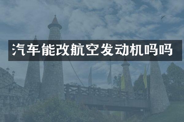 汽车能改航空发动机吗吗