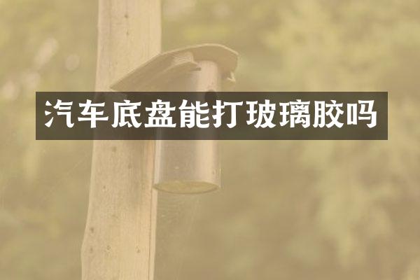 汽车底盘能打玻璃胶吗