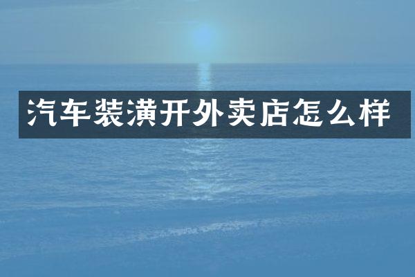 汽车装潢开外卖店怎么样