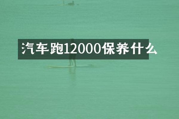 汽车跑12000保养什么