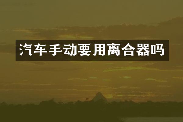汽车手动要用离合器吗