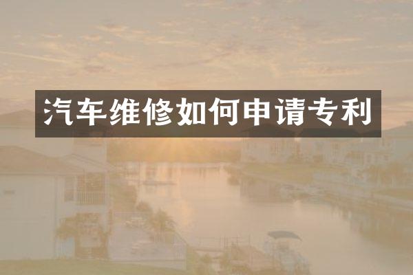 汽车维修如何申请专利