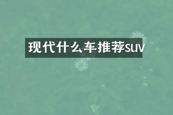 现代什么车推荐suv
