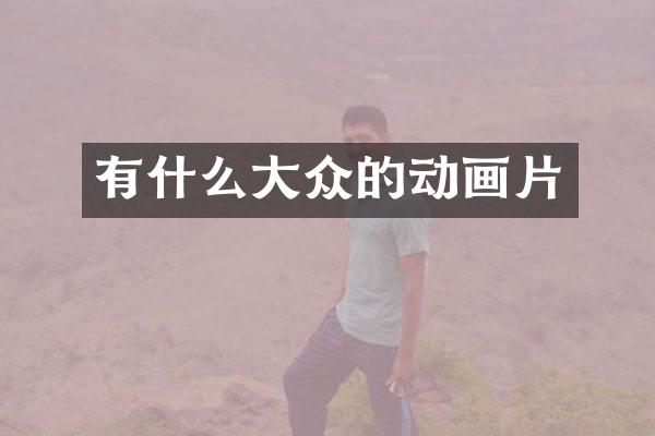 有什么大众的动画片