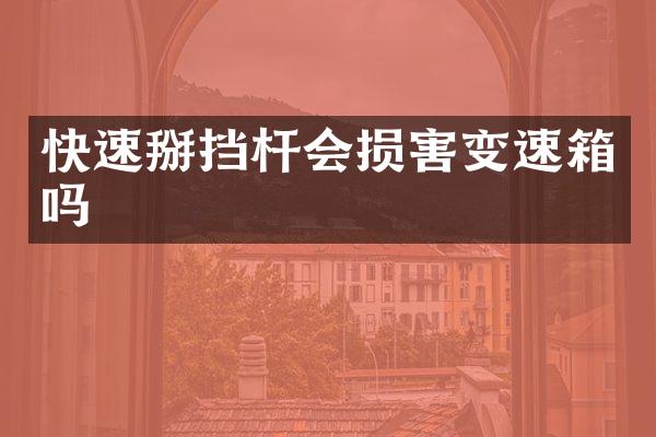 快速掰挡杆会损害变速箱吗