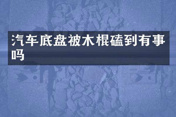 汽车底盘被木棍磕到有事吗