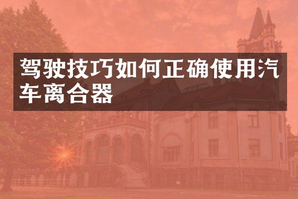 驾驶技巧如何正确使用汽车离合器