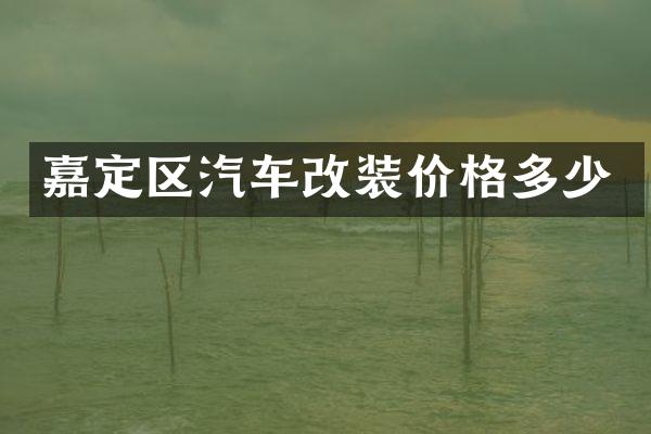嘉定区汽车改装价格多少