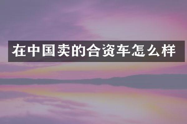 在中国卖的合资车怎么样