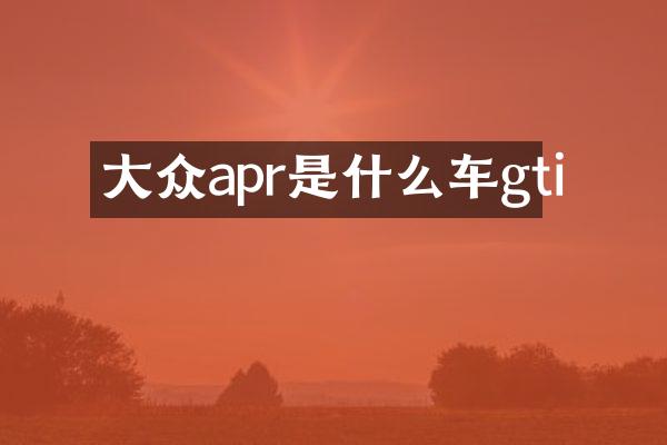 大众apr是什么车gti