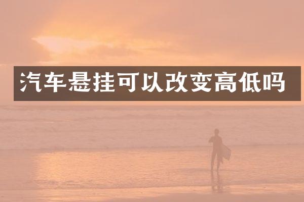 汽车悬挂可以改变高低吗