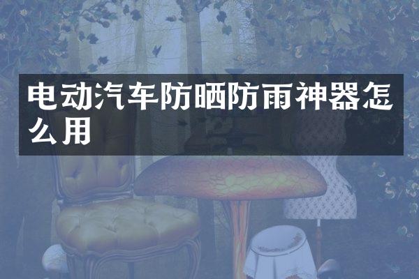 电动汽车防晒防雨神器怎么用