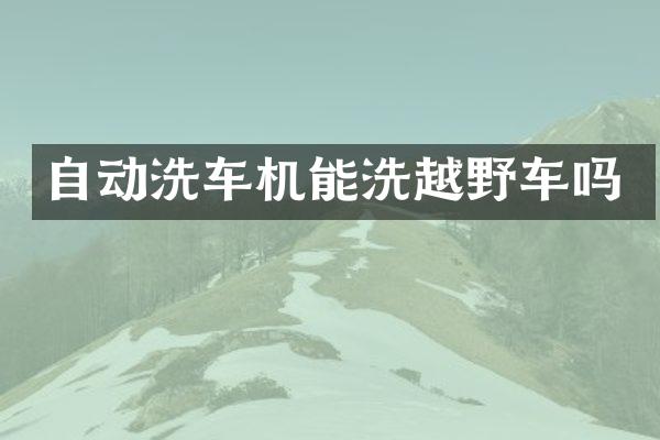 自动洗车机能洗越野车吗