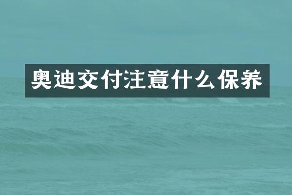 奥迪交付注意什么保养
