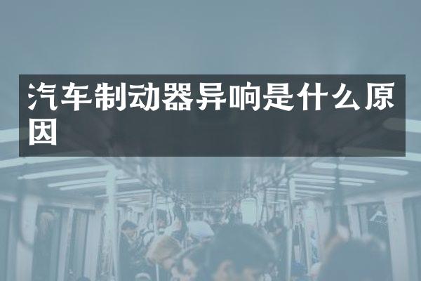 汽车制动器异响是什么原因