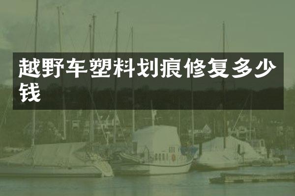 越野车塑料划痕修复多少钱