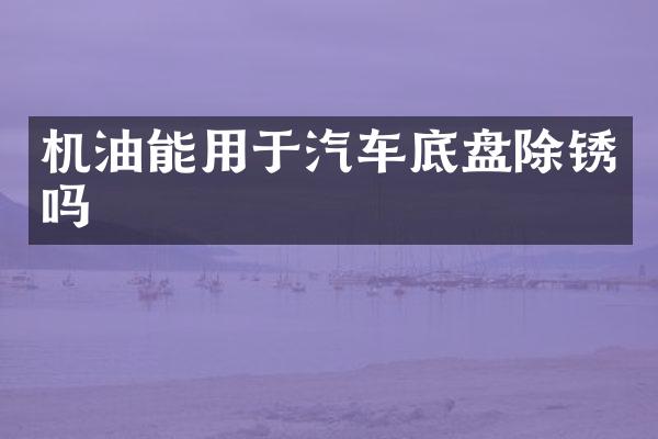 机油能用于汽车底盘除锈吗