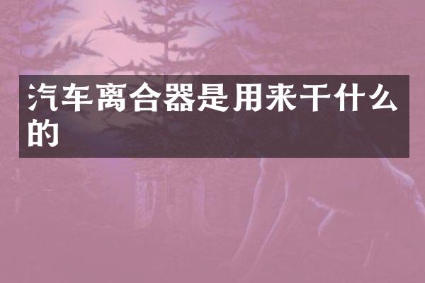 汽车离合器是用来干什么的