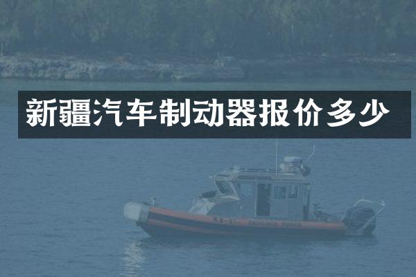 新疆汽车制动器报价多少