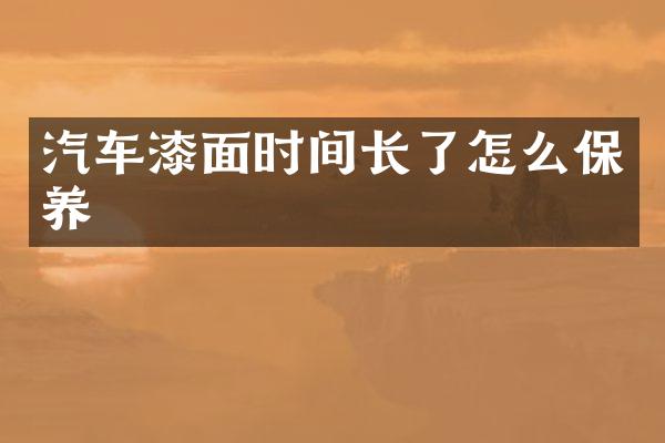 汽车漆面时间长了怎么保养