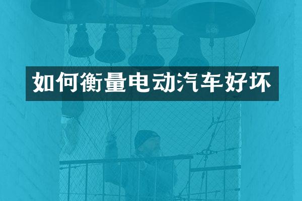 如何衡量电动汽车好坏