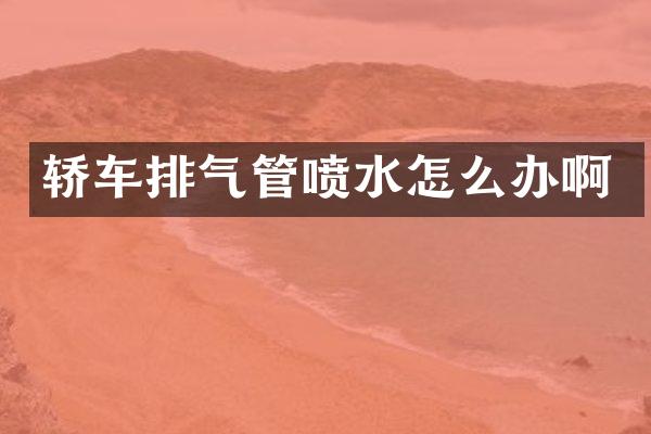 轿车排气管喷水怎么办啊