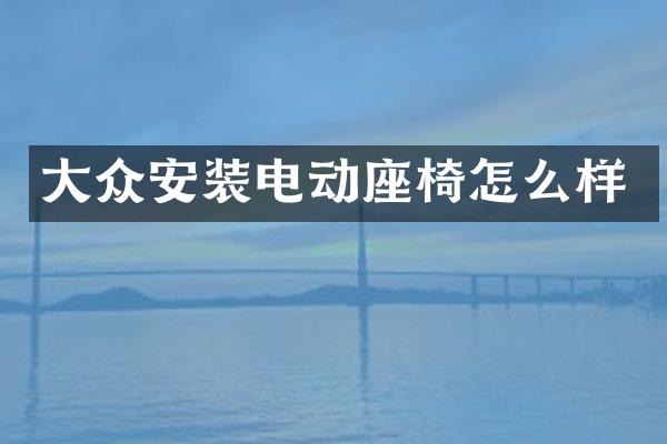 大众安装电动座椅怎么样