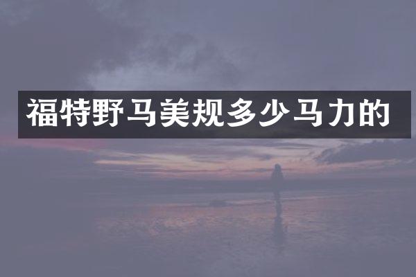 福特野马美规多少马力的