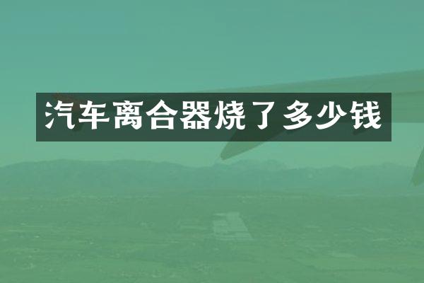 汽车离合器烧了多少钱