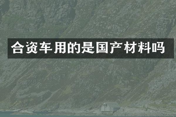 合资车用的是国产材料吗