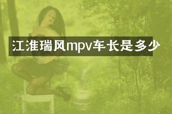 江淮瑞风mpv车长是多少