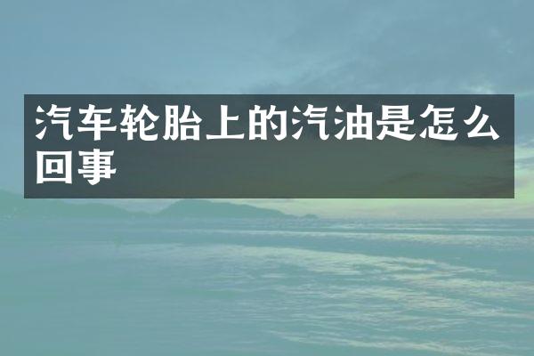 汽车轮胎上的汽油是怎么回事