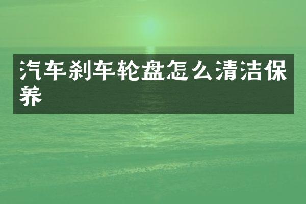 汽车刹车怎么清洁保养