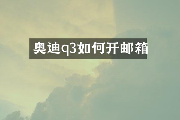 奥迪q3如何开邮箱