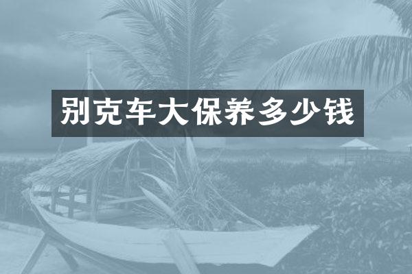 别克车大保养多少钱