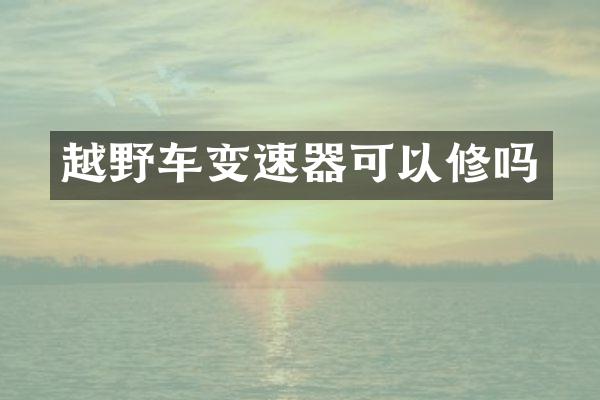 越野车变速器可以修吗