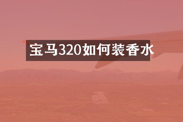 宝马320如何装香水