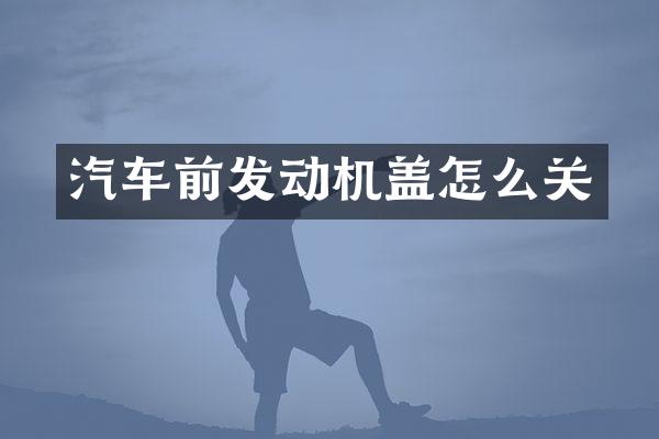 汽车前发动机盖怎么关