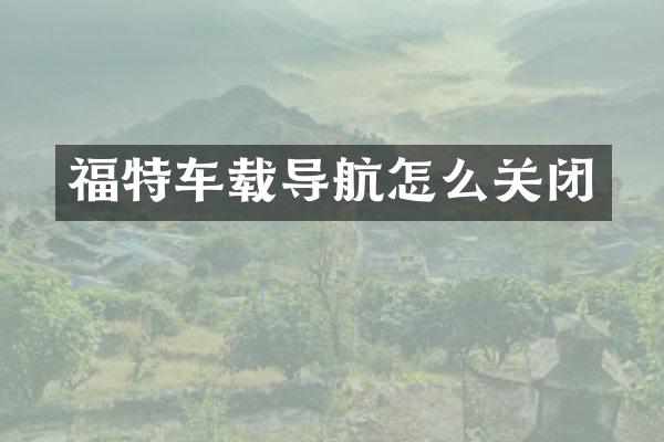 福特车载导航怎么关闭