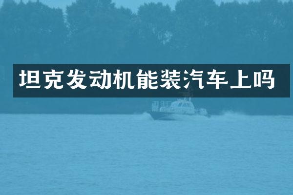 坦克发动机能装汽车上吗