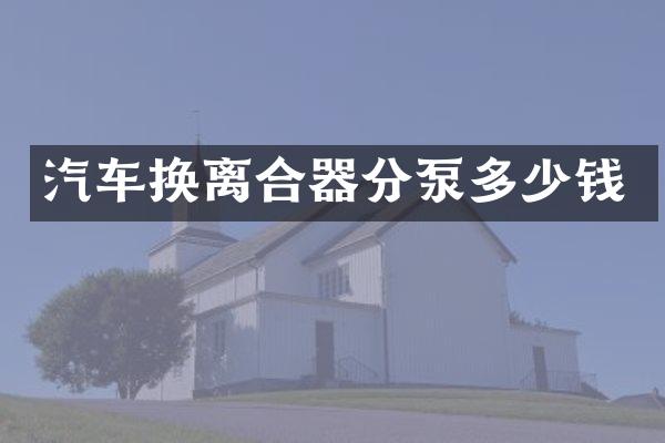 汽车换离合器分泵多少钱