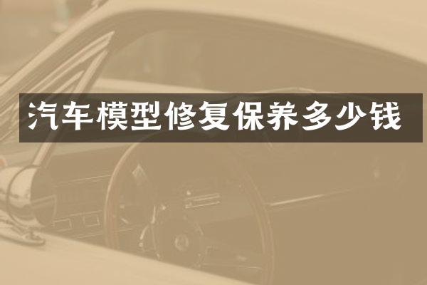 汽车模型修复保养多少钱